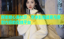 探索糖心美杜莎：尽享影视盛宴与原创内容的在线平台