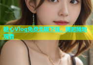 糖心Vlog免费无限下载，随时随地观看