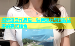 探索流云作品集：独特魅力与精彩故事的完美结合