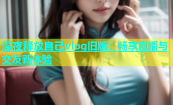 深夜释放自己vlog旧版：畅享直播与交友新体验