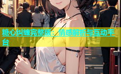 糖心纠缠完整版：情感解析与互动平台