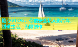 糖心VLOG：你的安全私人影片库，甜蜜生活，无限创作