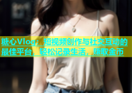 糖心Vlog：短视频创作与社交互动的最佳平台，轻松记录生活，赚取金币