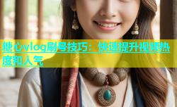 糖心vlog刷号技巧：快速提升视频热度和人气