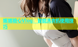 娜娜糖心Vlog：智能洗衣机使用技巧