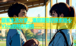甜蜜生活分享，潘甜甜带你探索糖心Vlog的精彩瞬间