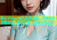 糖心Vlog：成人私密影院，午夜释放无限激情，即刻下载，开启心动之旅