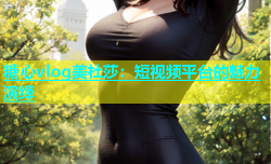 糖心vlog美杜莎：短视频平台的魅力演绎