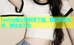 txvlog糖心破解版下载，轻松剪辑视频，解锁全功能