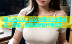 糖心VLOG：安安老师带你享受美食、美容、旅游视频创作与分享