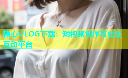 糖心VLOG下载：短视频创作与社交互动平台