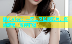 糖心Vlog：一区二区私藏影片，高清流畅，等你解锁