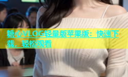 糖心VLOG轻量版苹果版：快速下载，轻松观看