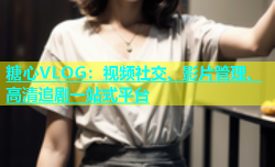 糖心VLOG：视频社交、影片管理、高清追剧一站式平台