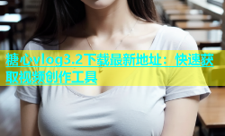 糖心vlog3.2下载最新地址：快速获取视频创作工具
