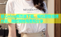 糖心vlog网页版下载，轻松获取视频内容，随时随地观看和分享