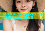 桥本香菜糖心Vlog消失之谜：独家揭秘博主私生活，速来围观