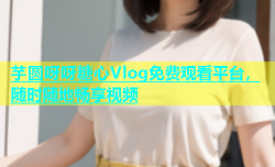 芋圆呀呀糖心Vlog免费观看平台，随时随地畅享视频