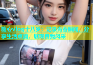 糖心vlog十八岁：记录青春瞬间，分享生活点滴，展现自我风采