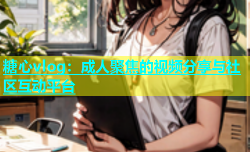 糖心vlog：成人聚焦的视频分享与社区互动平台
