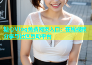 糖心VIog免费网页入口：在线视频分享与社区互动平台