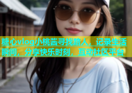 糖心vlog小桃酱寻找路人，记录生活瞬间，分享快乐时刻，互动社区平台