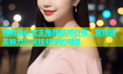 揭晓糖心女主角颜值排行榜，发现甜美魅力与演技并存的明星