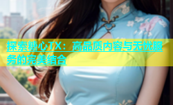 探索糖心TX：高品质内容与无忧服务的完美结合