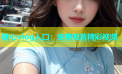 糖心vlog入口：免费观看精彩视频