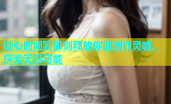 糖心时间到即刻释放你的创作灵感，探索无限可能