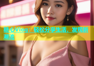 糖心Viog：轻松分享生活，发现新潮流