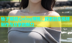 柚子猫糖心vlog胡桃：探索创意视频制作与分享的魅力