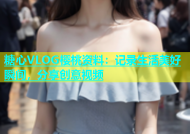 糖心VLOG樱桃资料：记录生活美好瞬间，分享创意视频