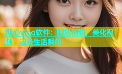糖心vlog软件：轻松剪辑，美化视频，记录生活瞬间