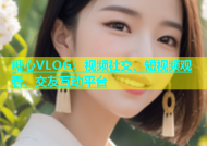糖心VLOG：视频社交、短视频观看、交友互动平台