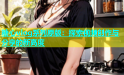 糖心vlog系列原版：探索视频创作与分享的新高度