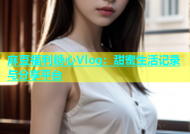 麻豆福利糖心Vlog：甜蜜生活记录与分享平台