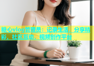 糖心vlog管理员：记录生活，分享精彩，社区互动，视频创作平台