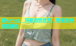 糖心vlog：探索激情世界，尽享独特视觉体验