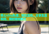糖心vlog私信：轻松互动，分享生活瞬间，随时随地聊天