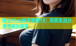 糖心Vlog桥本香菜18：真实生活分享与成长故事