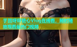 芋圆呀呀糖心Vlog在线看，随时随地观看最热门视频