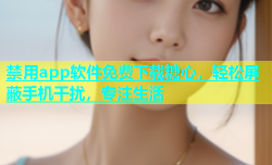禁用app软件免费下载糖心，轻松屏蔽手机干扰，专注生活
