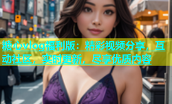 糖心vlog福利版：精彩视频分享，互动社区，实时更新，尽享优质内容
