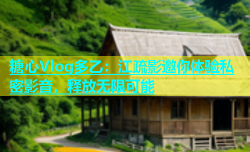 糖心Vlog多乙：江疏影邀你体验私密影音，释放无限可能