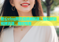 糖心vlog网页视频破解版：轻松解锁视频资源，随时观看