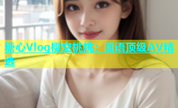 糖心Vlog樱空桃桃：国语顶级AV精选