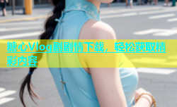 糖心Vlog剧剧情下载，轻松获取精彩内容