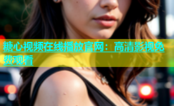 糖心视频在线播放官网：高清影视免费观看