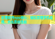 禁用软件app糖心：轻松管理手机应用，优化系统性能